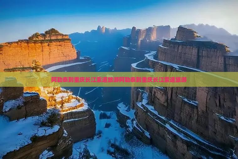 阿勒泰到重庆长江索道旅游