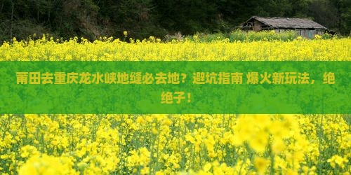莆田去重庆龙水峡地缝必去地 莆田去重庆龙水峡地缝必去地