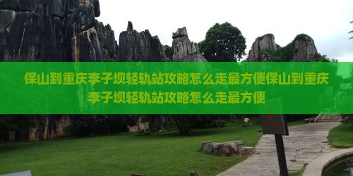 保山到重庆李子坝轻轨站攻略