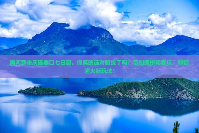 黑河到重庆磁器口七日游