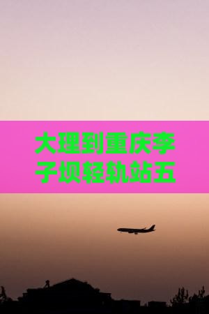 大理到重庆李子坝轻轨站五日游