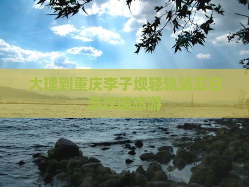 大理到重庆李子坝轻轨站五日游