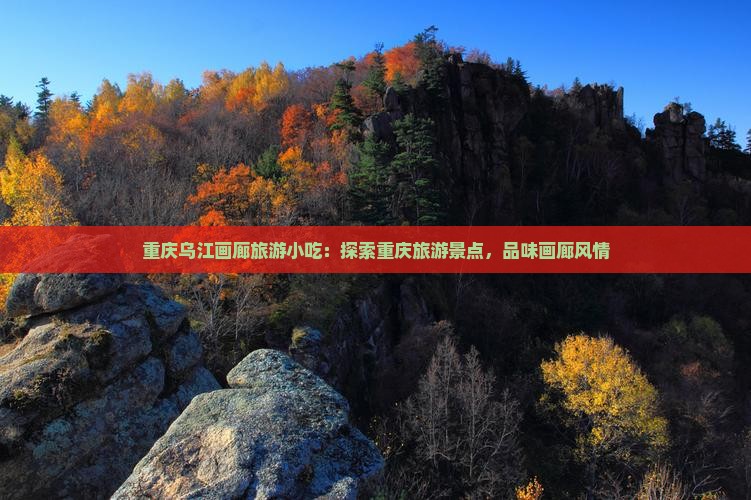 黄石去重庆乌江画廊旅游小吃