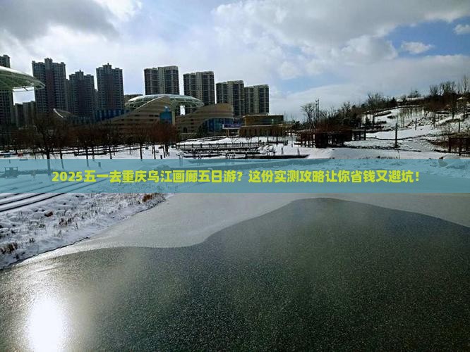 劳动节去重庆乌江画廊五日游