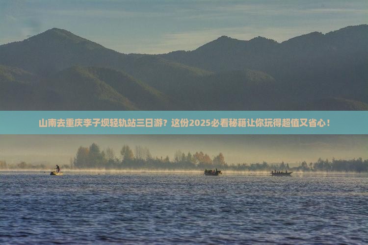 山南去重庆李子坝轻轨站三日游