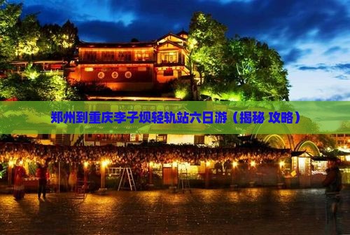 郑州到重庆李子坝轻轨站六日游