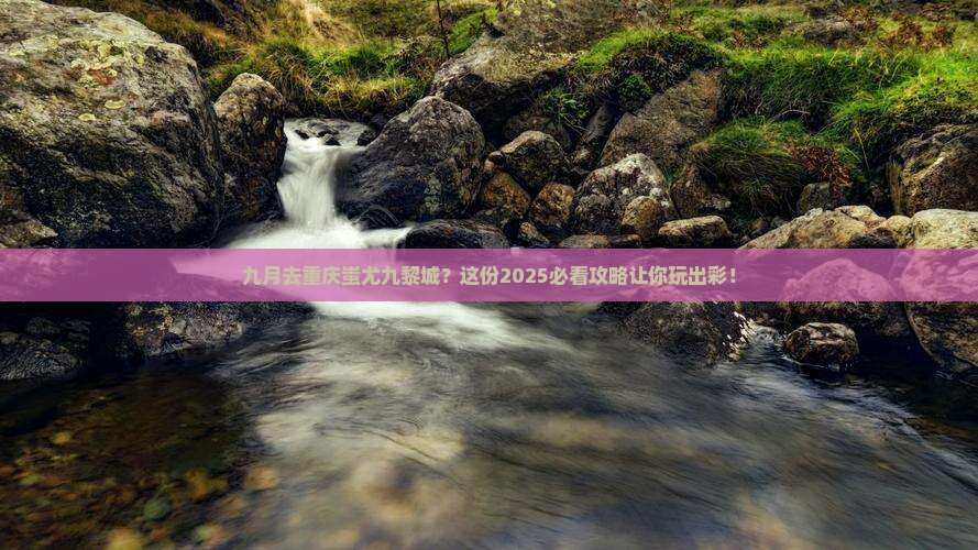 九月去重庆蚩尤九黎城旅行社