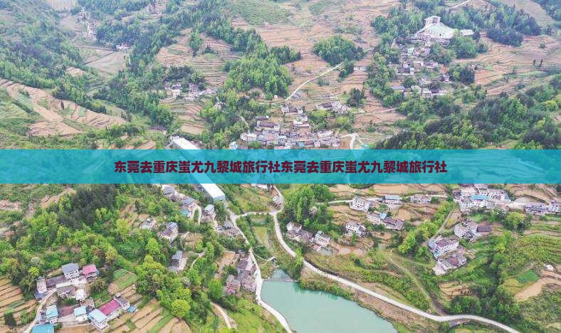 东莞去重庆蚩尤九黎城旅行社 东莞去重庆蚩尤九黎城旅行社