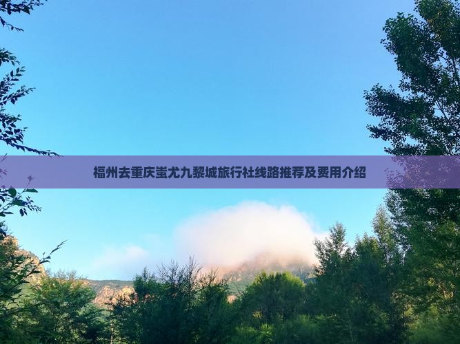 福州去重庆蚩尤九黎城旅行社