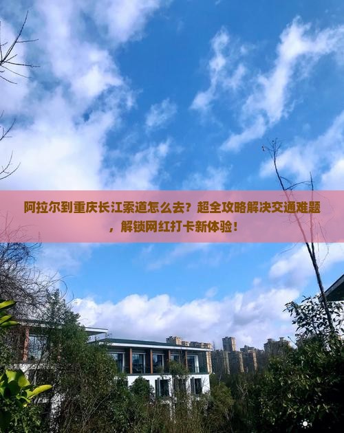 阿拉尔到重庆长江索道旅行社