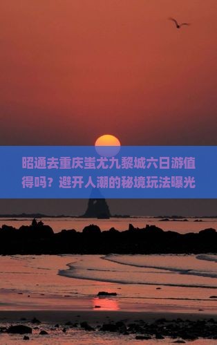 昭通去重庆蚩尤九黎城六日游