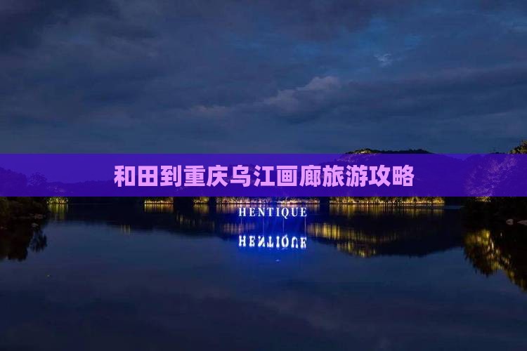 和田到重庆乌江画廊一日
