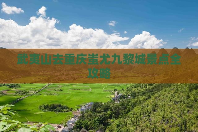 武夷山去重庆蚩尤九黎城景点