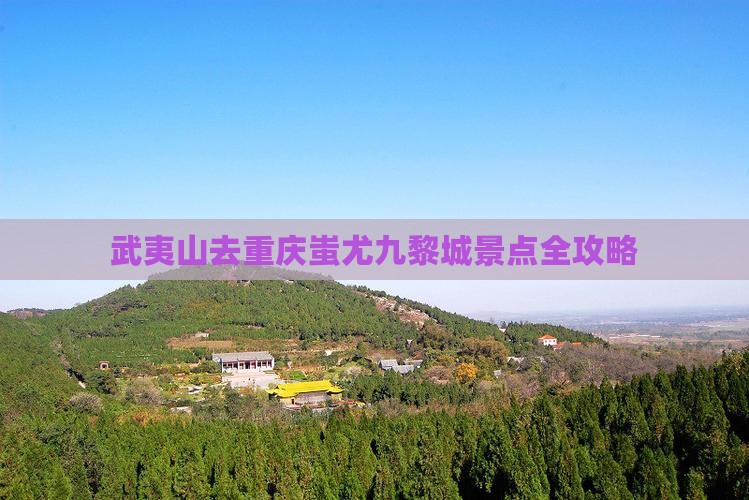 武夷山去重庆蚩尤九黎城景点