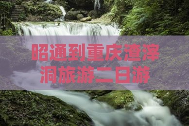 昭通到重庆渣滓洞二日游