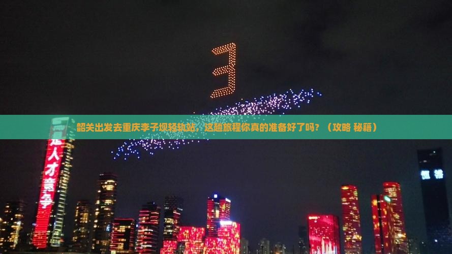 韶关去重庆李子坝轻轨站必去地