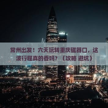 常州到重庆磁器口六日游