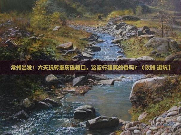 常州到重庆磁器口六日游