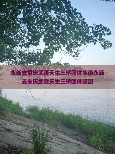 永新去重庆武隆天生三桥团体旅游
