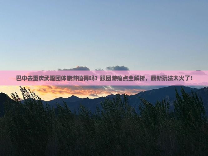 巴中去重庆武隆团体旅游