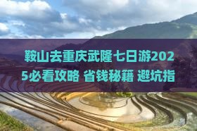 鞍山去重庆武隆七日游 鞍山去重庆武隆七日游