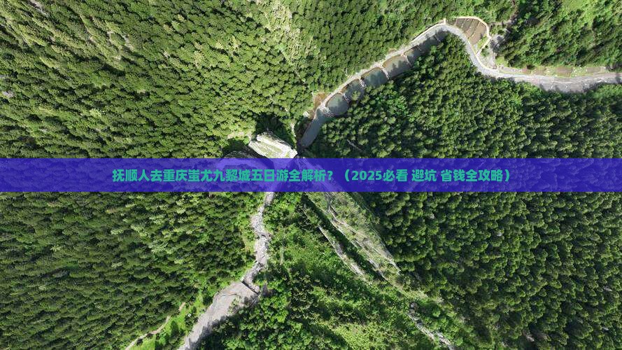 抚顺去重庆蚩尤九黎城五日游