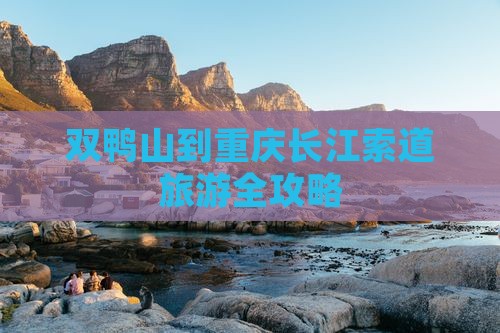 双鸭山去重庆长江索道旅游