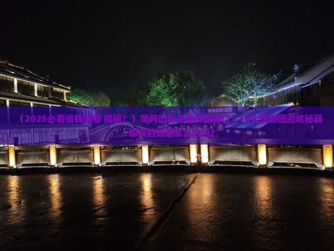 黄冈去重庆磁器口大型旅游团