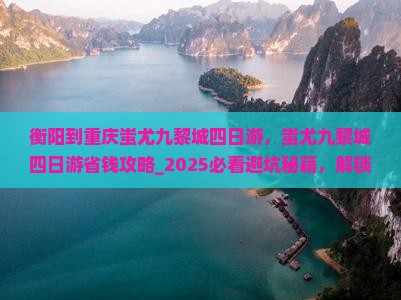 衡阳到重庆蚩尤九黎城四日游