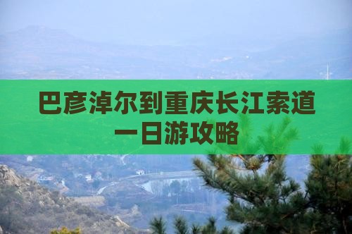 巴彦淖尔到重庆长江索道一日
