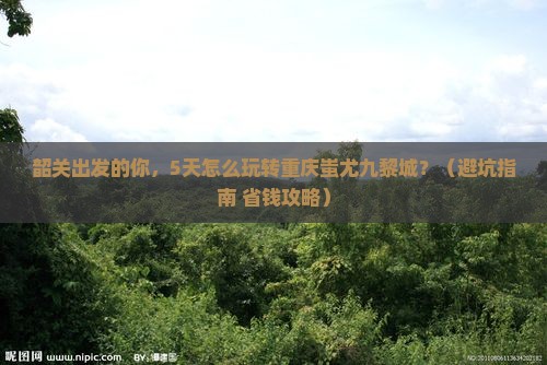 韶关去重庆蚩尤九黎城大型旅游团