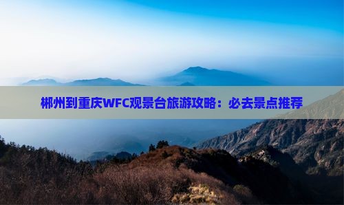 郴州去重庆wfc观景台大型旅游团