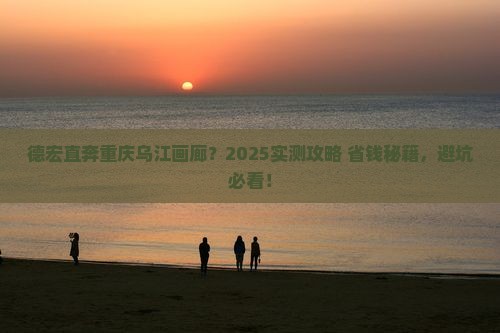 德宏到重庆乌江画廊景点