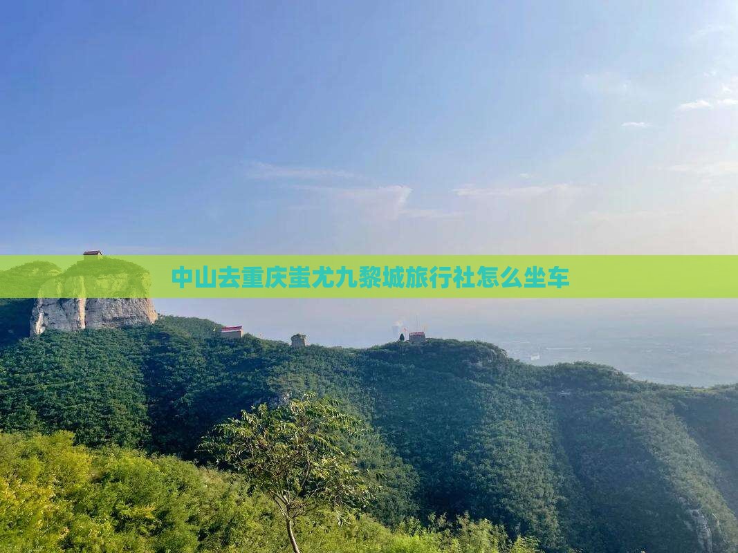 中山去重庆蚩尤九黎城旅行社