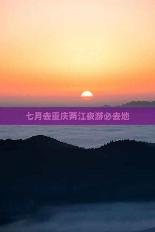 七月去重庆两江夜游必去地