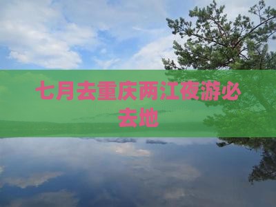 七月去重庆两江夜游必去地