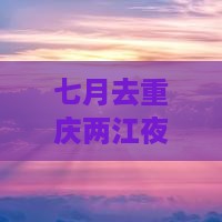 七月去重庆两江夜游必去地