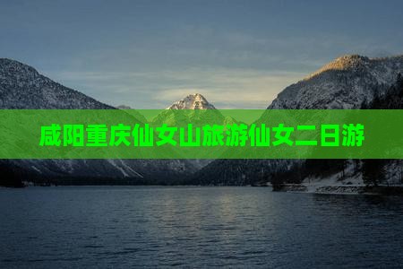 咸阳到重庆仙女山二日游