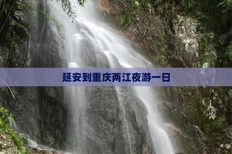 延安到重庆两江夜游一日