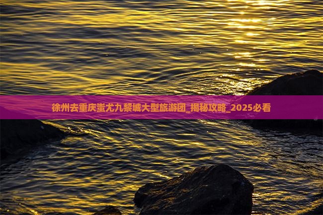 徐州去重庆蚩尤九黎城大型旅游团