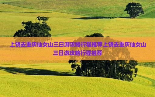 上饶去重庆仙女山三日游