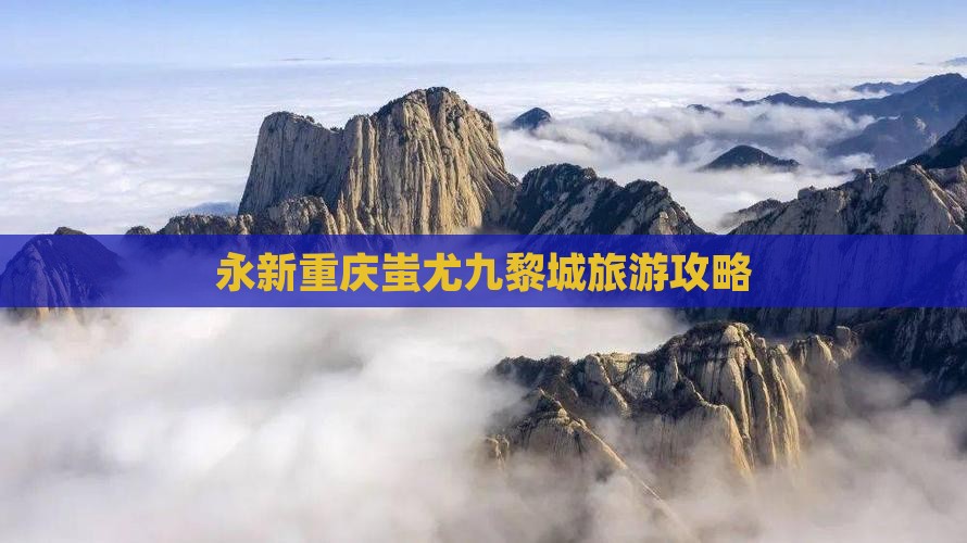 永新去重庆蚩尤九黎城自由行