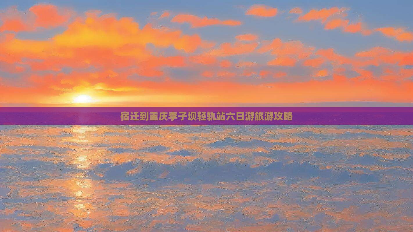 宿迁到重庆李子坝轻轨站六日游