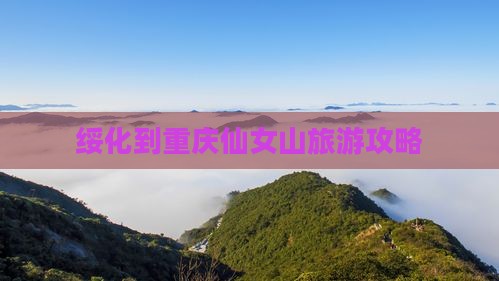 绥化去重庆仙女山景点