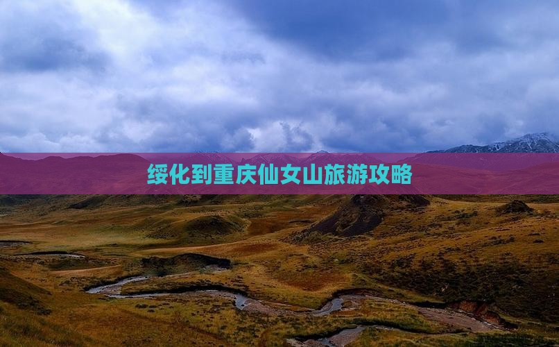 绥化去重庆仙女山景点