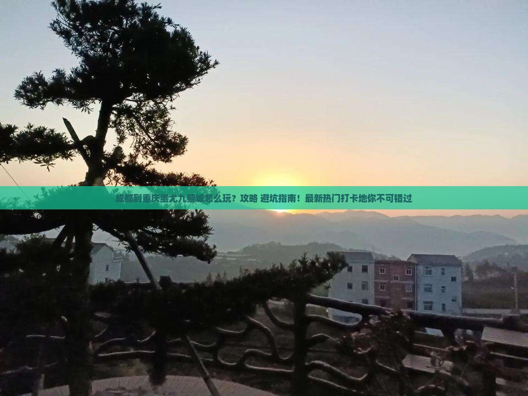 成都到重庆蚩尤九黎城哪里玩