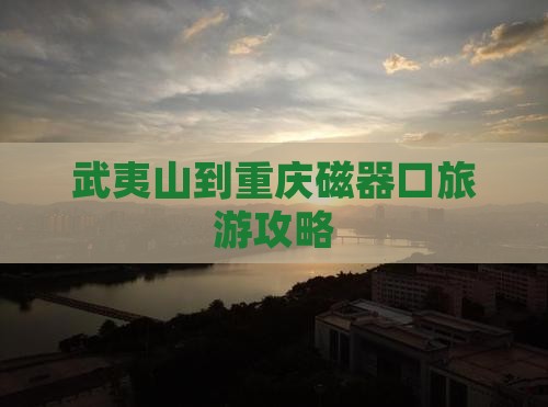 武夷山去重庆磁器口必去地