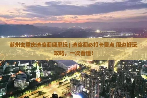 潮州去重庆渣滓洞哪里玩