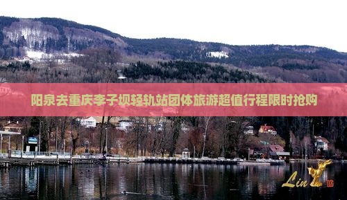 阳泉去重庆李子坝轻轨站团体旅游