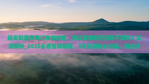 延安到重庆两江夜游攻略 延安到重庆两江夜游攻略